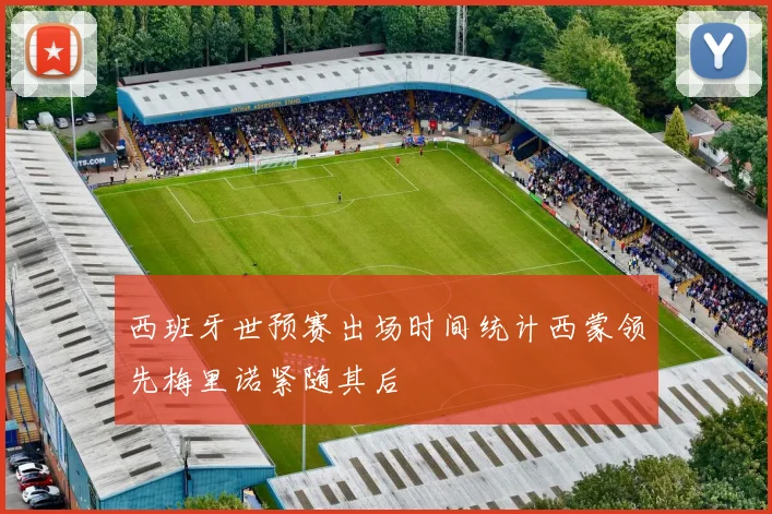 西班牙世预赛出场时间统计西蒙领先梅里诺紧随其后