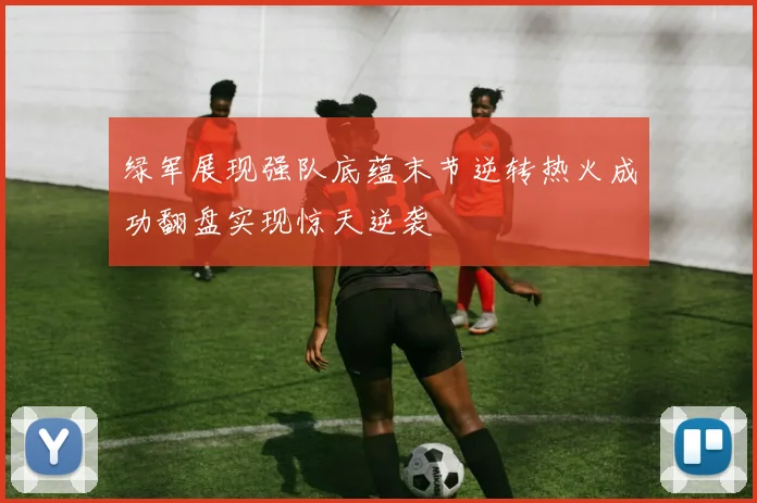 绿军展现强队底蕴末节逆转热火成功翻盘实现惊天逆袭