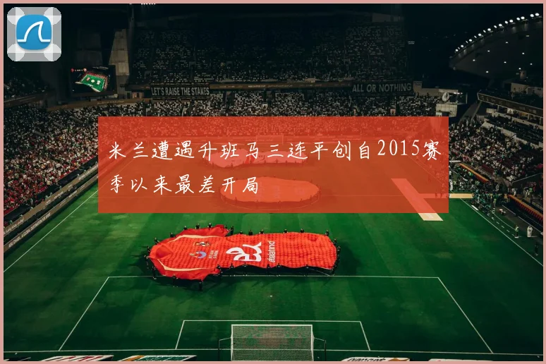 米兰遭遇升班马三连平创自2015赛季以来最差开局