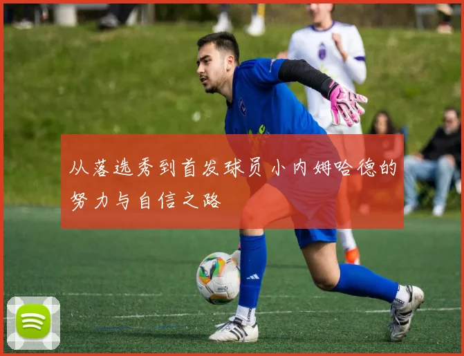 从落选秀到首发球员小内姆哈德的努力与自信之路