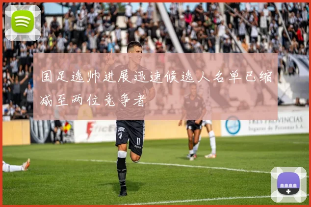 国足选帅进展迅速候选人名单已缩减至两位竞争者