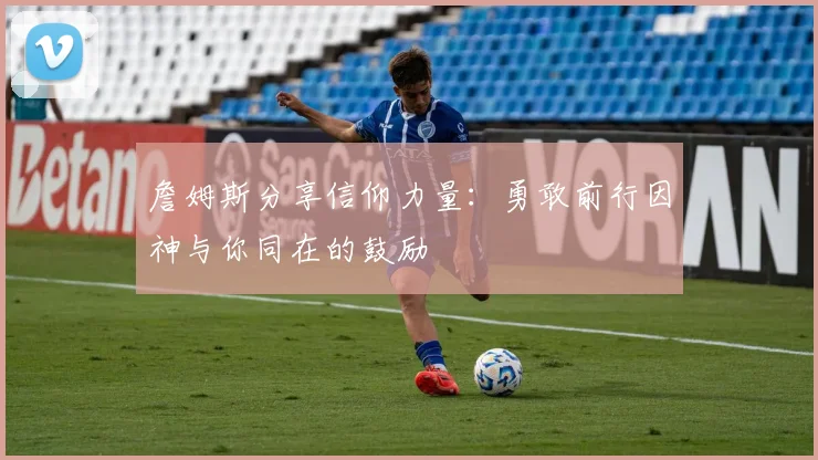 詹姆斯分享信仰力量：勇敢前行因神与你同在的鼓励