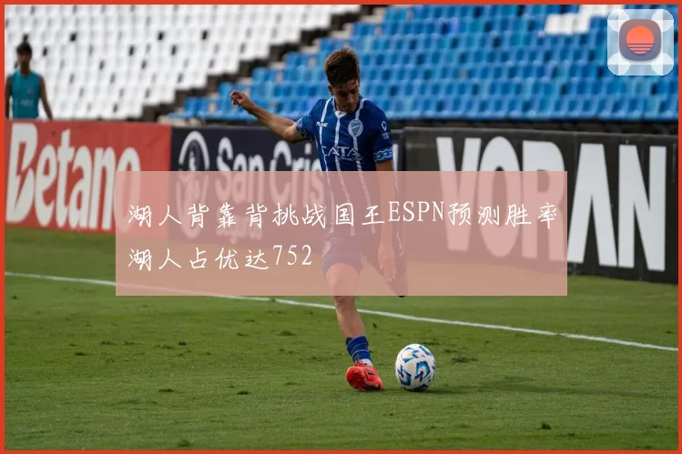 湖人背靠背挑战国王ESPN预测胜率湖人占优达752