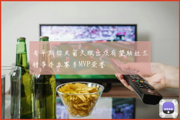 考辛斯称火箭天赋出众有望助杜兰特争夺本赛季MVP荣誉