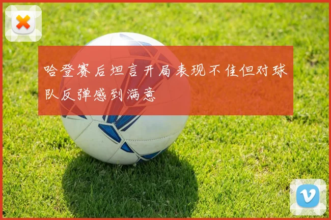 哈登赛后坦言开局表现不佳但对球队反弹感到满意