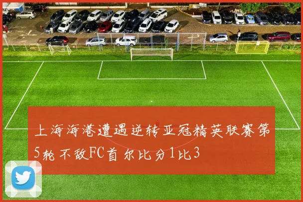 上海海港遭遇逆转亚冠精英联赛第5轮不敌FC首尔比分1比3