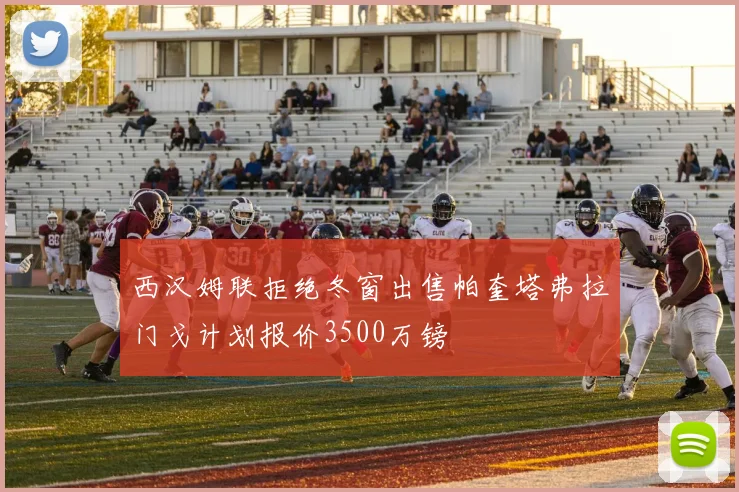 西汉姆联拒绝冬窗出售帕奎塔弗拉门戈计划报价3500万镑