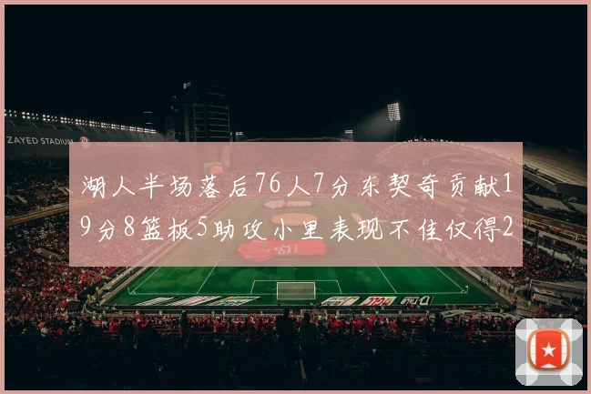 湖人半场落后76人7分东契奇贡献19分8篮板5助攻小里表现不佳仅得2分