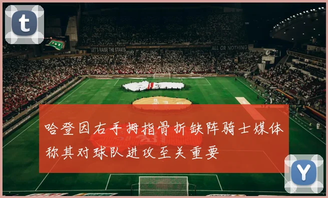 哈登因右手拇指骨折缺阵骑士媒体称其对球队进攻至关重要