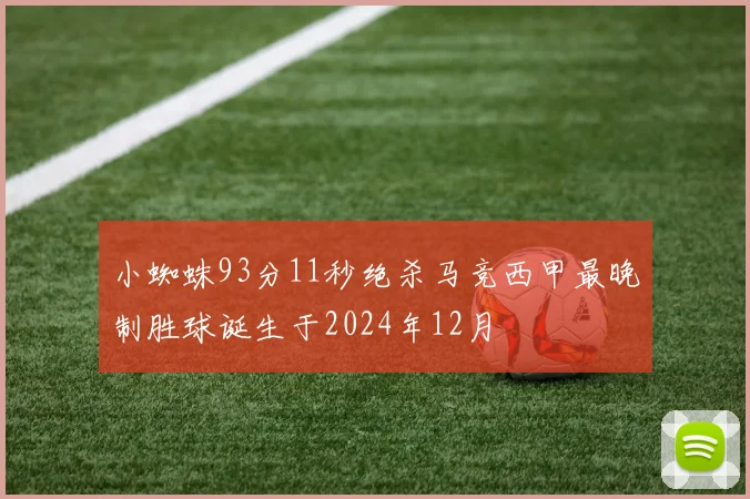 小蜘蛛93分11秒绝杀马竞西甲最晚制胜球诞生于2024年12月